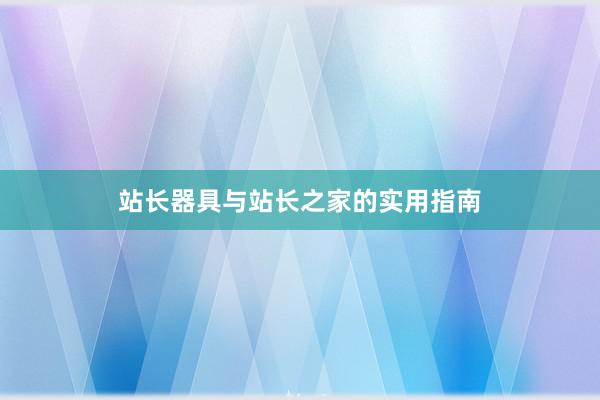 站长器具与站长之家的实用指南